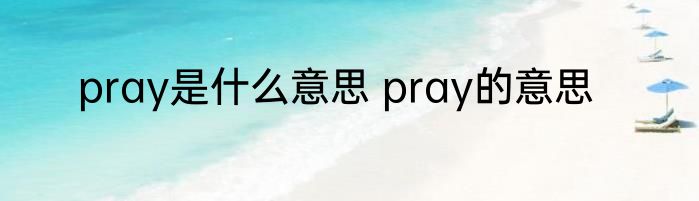 pray是什么意思 pray的意思