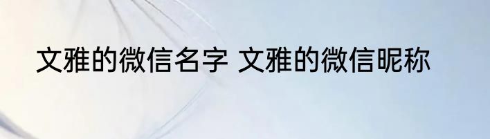 文雅的微信名字 文雅的微信昵称