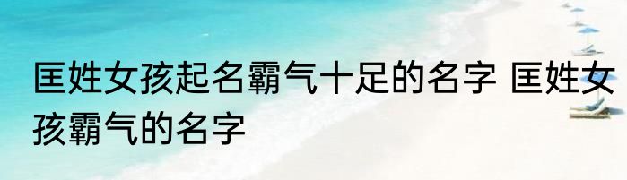匡姓女孩起名霸气十足的名字 匡姓女孩霸气的名字