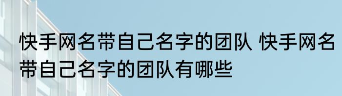快手网名带自己名字的团队 快手网名带自己名字的团队有哪些
