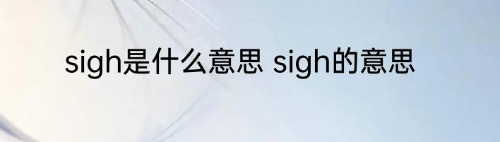sigh是什么意思 sigh的意思