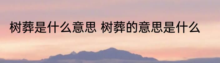 树葬是什么意思 树葬的意思是什么