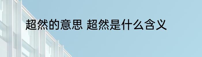 超然的意思 超然是什么含义