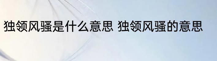 独领风骚是什么意思 独领风骚的意思