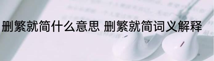 删繁就简什么意思 删繁就简词义解释