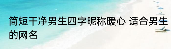 简短干净男生四字昵称暖心 适合男生的网名