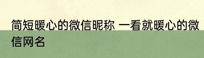 简短暖心的微信昵称 一看就暖心的微信网名