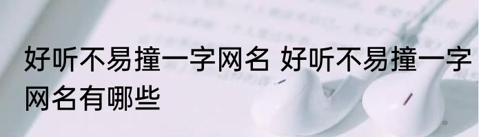 好听不易撞一字网名 好听不易撞一字网名有哪些