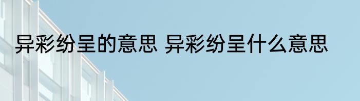 异彩纷呈的意思 异彩纷呈什么意思