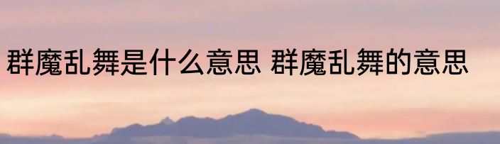 群魔乱舞是什么意思 群魔乱舞的意思