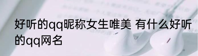 好听的qq昵称女生唯美 有什么好听的qq网名