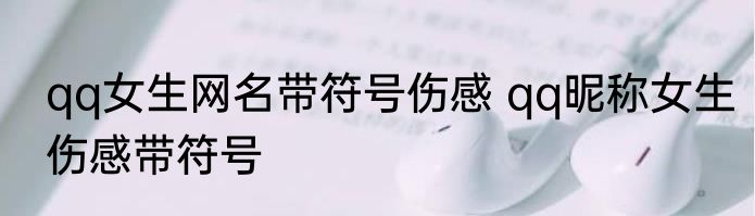 qq女生网名带符号伤感 qq昵称女生伤感带符号