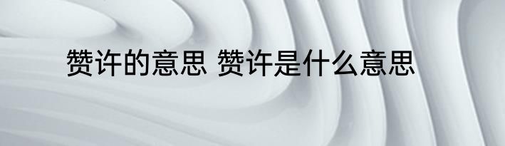 赞许的意思 赞许是什么意思