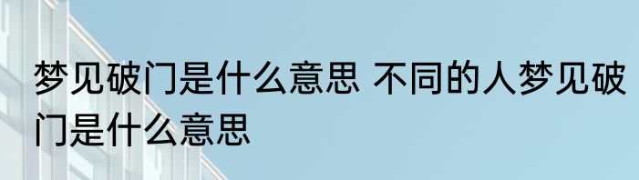 梦见破门是什么意思 不同的人梦见破门是什么意思