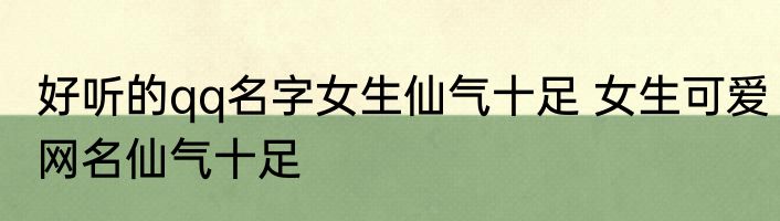 好听的qq名字女生仙气十足 女生可爱网名仙气十足
