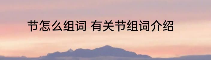 节怎么组词 有关节组词介绍