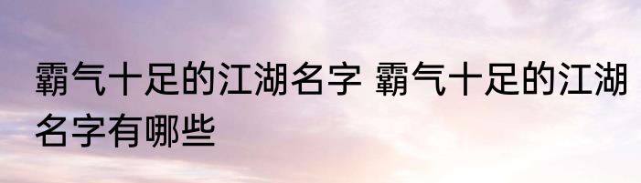 霸气十足的江湖名字 霸气十足的江湖名字有哪些
