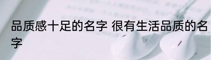 品质感十足的名字 很有生活品质的名字