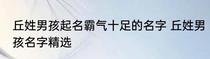 丘姓男孩起名霸气十足的名字 丘姓男孩名字精选