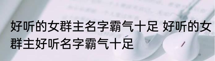 好听的女群主名字霸气十足 好听的女群主好听名字霸气十足