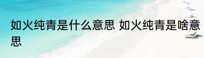 如火纯青是什么意思 如火纯青是啥意思