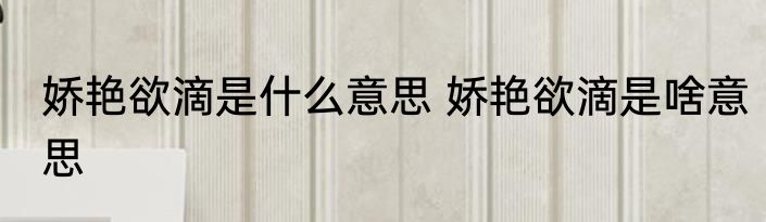娇艳欲滴是什么意思 娇艳欲滴是啥意思