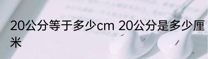 20公分等于多少cm 20公分是多少厘米