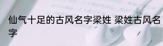 仙气十足的古风名字梁姓 梁姓古风名字