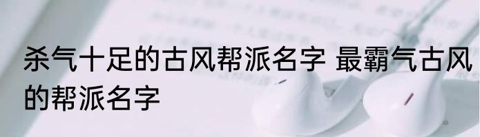 杀气十足的古风帮派名字 最霸气古风的帮派名字