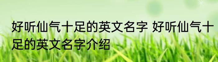 好听仙气十足的英文名字 好听仙气十足的英文名字介绍