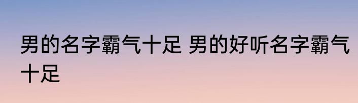 男的名字霸气十足 男的好听名字霸气十足