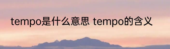 tempo是什么意思 tempo的含义