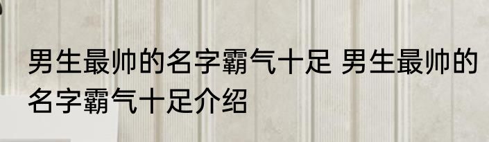 男生最帅的名字霸气十足 男生最帅的名字霸气十足介绍