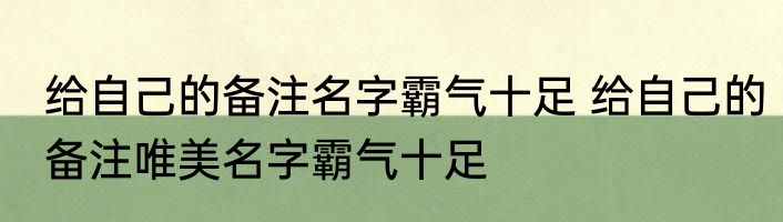 给自己的备注名字霸气十足 给自己的备注唯美名字霸气十足