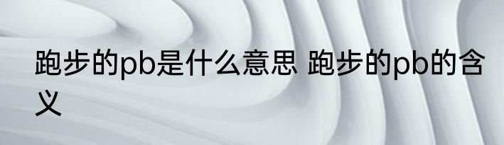 跑步的pb是什么意思 跑步的pb的含义
