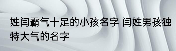 姓闫霸气十足的小孩名字 闫姓男孩独特大气的名字