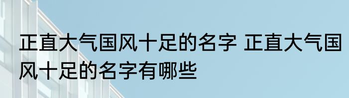 正直大气国风十足的名字 正直大气国风十足的名字有哪些