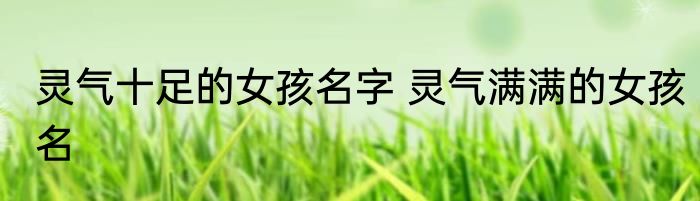 灵气十足的女孩名字 灵气满满的女孩名