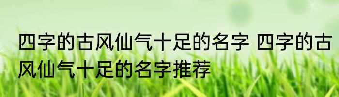 四字的古风仙气十足的名字 四字的古风仙气十足的名字推荐
