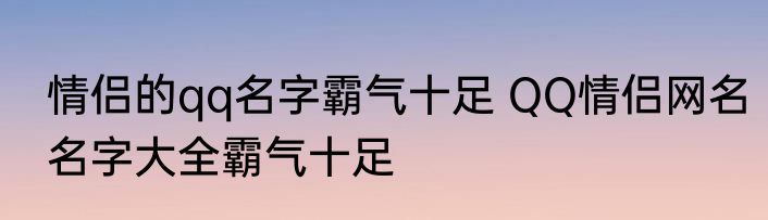 情侣的qq名字霸气十足 QQ情侣网名名字大全霸气十足
