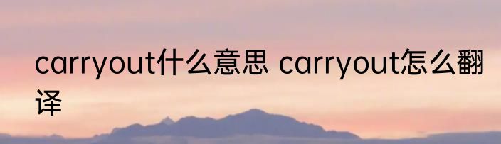 carryout什么意思 carryout怎么翻译