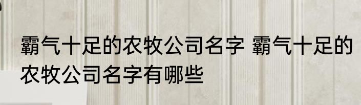 霸气十足的农牧公司名字 霸气十足的农牧公司名字有哪些
