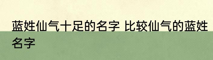 蓝姓仙气十足的名字 比较仙气的蓝姓名字