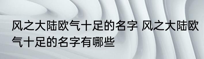风之大陆欧气十足的名字 风之大陆欧气十足的名字有哪些