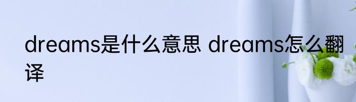 dreams是什么意思 dreams怎么翻译