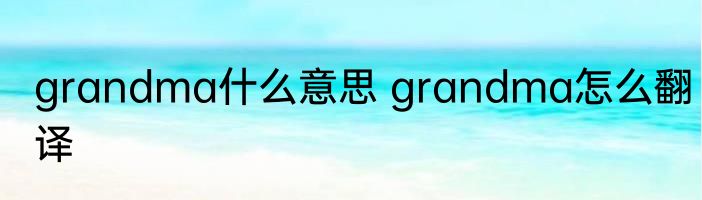 grandma什么意思 grandma怎么翻译