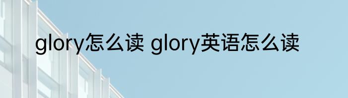 glory怎么读 glory英语怎么读