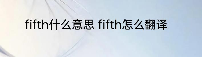 fifth什么意思 fifth怎么翻译