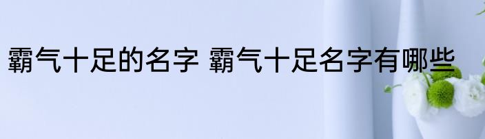 霸气十足的名字 霸气十足名字有哪些