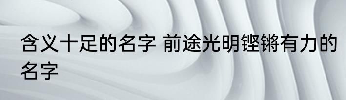 含义十足的名字 前途光明铿锵有力的名字